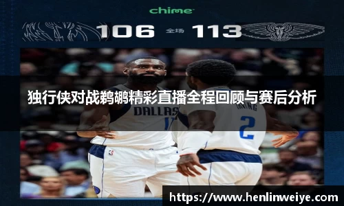 独行侠对战鹈鹕精彩直播全程回顾与赛后分析