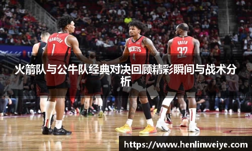 火箭队与公牛队经典对决回顾精彩瞬间与战术分析
