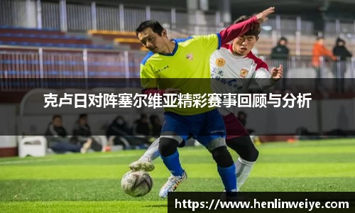 克卢日对阵塞尔维亚精彩赛事回顾与分析