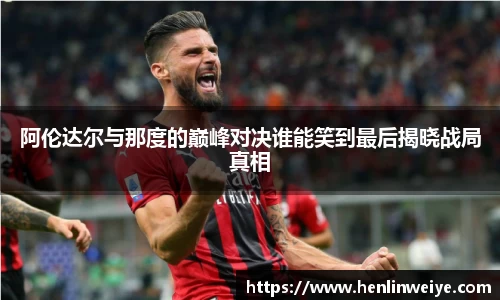 阿伦达尔与那度的巅峰对决谁能笑到最后揭晓战局真相