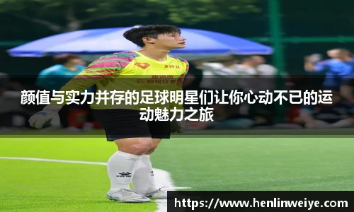 颜值与实力并存的足球明星们让你心动不已的运动魅力之旅