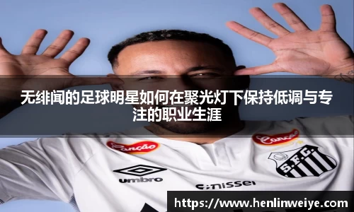 无绯闻的足球明星如何在聚光灯下保持低调与专注的职业生涯