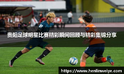 贵阳足球明星比赛精彩瞬间回顾与精彩集锦分享