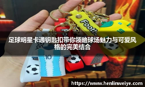 足球明星卡通钥匙扣带你领略球场魅力与可爱风格的完美结合