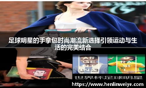 足球明星的手拿包时尚潮流新选择引领运动与生活的完美结合